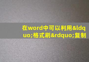 在word中可以利用“格式刷”复制