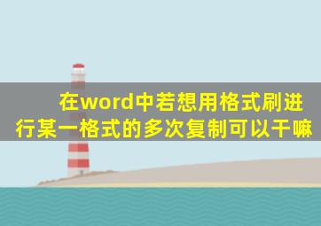 在word中若想用格式刷进行某一格式的多次复制可以干嘛