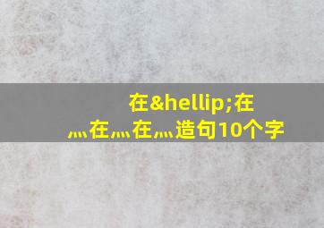 在…在灬在灬在灬造句10个字