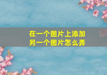 在一个图片上添加另一个图片怎么弄