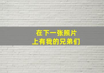 在下一张照片上有我的兄弟们