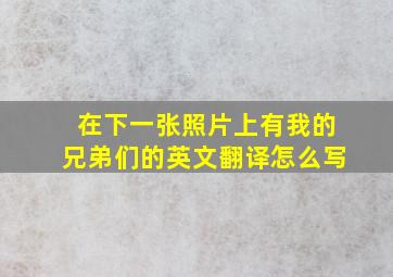 在下一张照片上有我的兄弟们的英文翻译怎么写