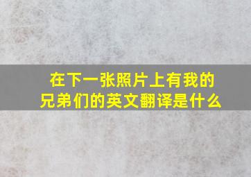 在下一张照片上有我的兄弟们的英文翻译是什么