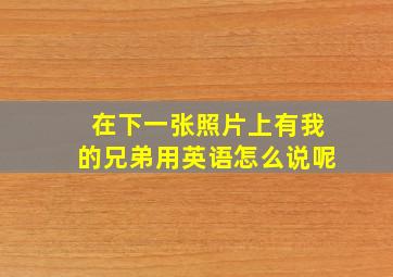 在下一张照片上有我的兄弟用英语怎么说呢