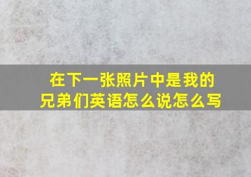 在下一张照片中是我的兄弟们英语怎么说怎么写