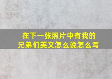 在下一张照片中有我的兄弟们英文怎么说怎么写