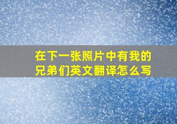 在下一张照片中有我的兄弟们英文翻译怎么写