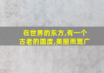 在世界的东方,有一个古老的国度,美丽而宽广