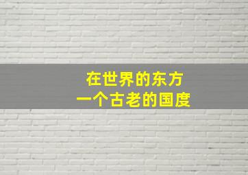 在世界的东方一个古老的国度