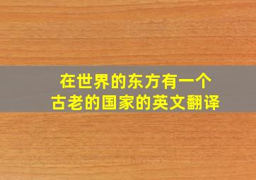 在世界的东方有一个古老的国家的英文翻译