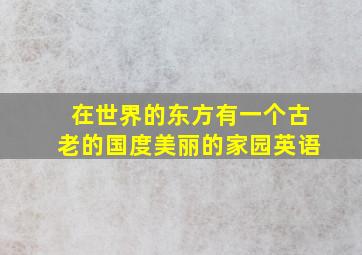 在世界的东方有一个古老的国度美丽的家园英语