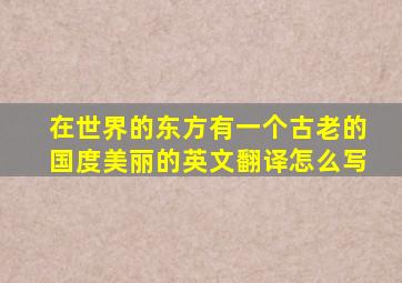 在世界的东方有一个古老的国度美丽的英文翻译怎么写