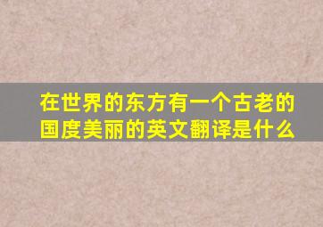 在世界的东方有一个古老的国度美丽的英文翻译是什么