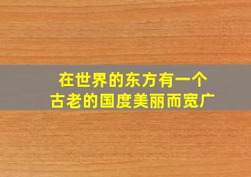 在世界的东方有一个古老的国度美丽而宽广