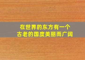 在世界的东方有一个古老的国度美丽而广阔