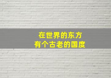 在世界的东方有个古老的国度