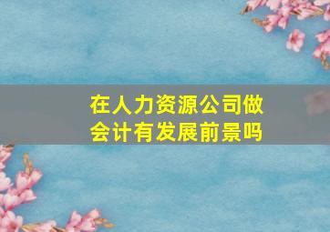 在人力资源公司做会计有发展前景吗