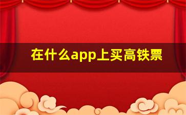 在什么app上买高铁票