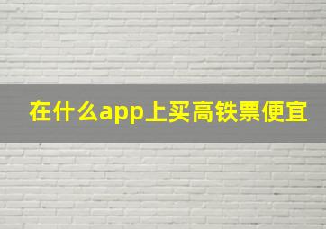 在什么app上买高铁票便宜