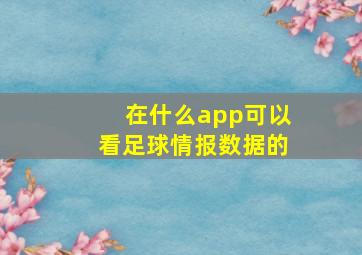 在什么app可以看足球情报数据的