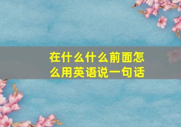 在什么什么前面怎么用英语说一句话