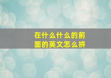 在什么什么的前面的英文怎么拼