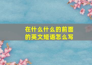 在什么什么的前面的英文短语怎么写