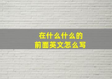 在什么什么的前面英文怎么写