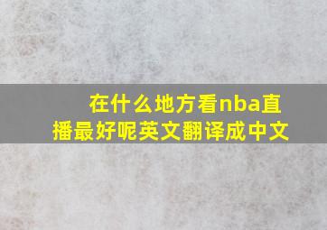 在什么地方看nba直播最好呢英文翻译成中文