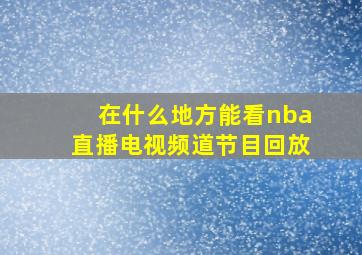 在什么地方能看nba直播电视频道节目回放