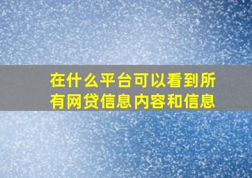 在什么平台可以看到所有网贷信息内容和信息