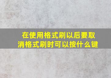 在使用格式刷以后要取消格式刷时可以按什么键