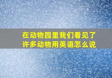 在动物园里我们看见了许多动物用英语怎么说