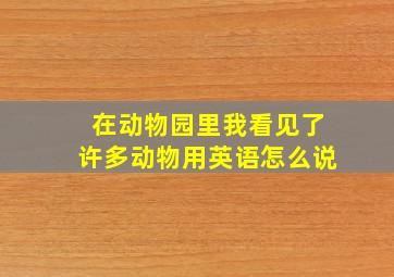 在动物园里我看见了许多动物用英语怎么说