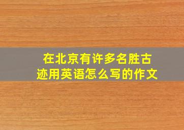 在北京有许多名胜古迹用英语怎么写的作文