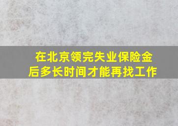 在北京领完失业保险金后多长时间才能再找工作