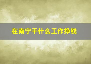 在南宁干什么工作挣钱