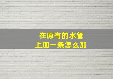 在原有的水管上加一条怎么加