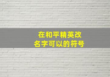 在和平精英改名字可以的符号