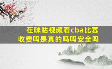 在咪咕视频看cba比赛收费吗是真的吗吗安全吗