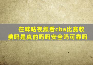 在咪咕视频看cba比赛收费吗是真的吗吗安全吗可靠吗