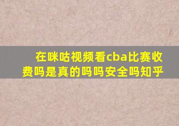 在咪咕视频看cba比赛收费吗是真的吗吗安全吗知乎