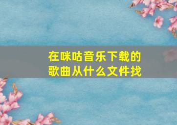 在咪咕音乐下载的歌曲从什么文件找