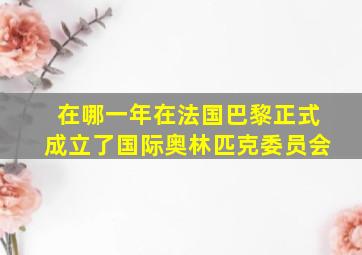 在哪一年在法国巴黎正式成立了国际奥林匹克委员会