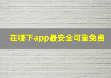 在哪下app最安全可靠免费