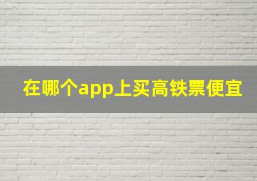 在哪个app上买高铁票便宜