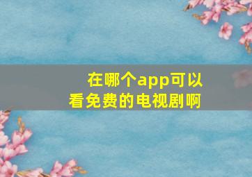 在哪个app可以看免费的电视剧啊