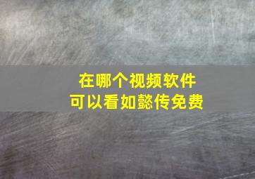 在哪个视频软件可以看如懿传免费