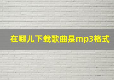 在哪儿下载歌曲是mp3格式