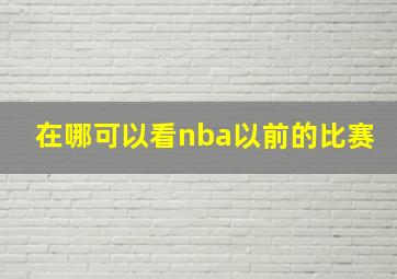 在哪可以看nba以前的比赛